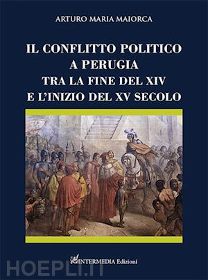 maiorca arturo maria - il conflitto politico a perugia tra la fine del xiv e l'inizio del xv secolo