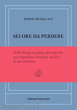 brasillach robert - sei ore da perdere. ediz. numerata