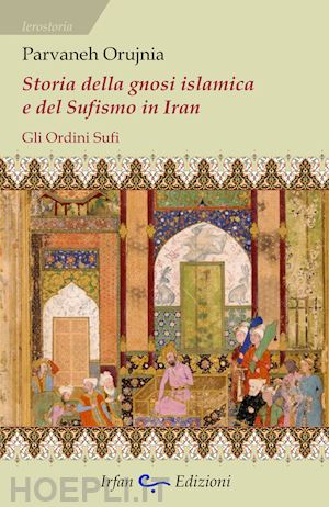 orujnia parvaneh - storia della gnosi islamica e del sufismo in iran. gli ordini sufi