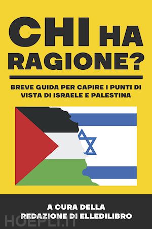 redazione di elledilibro(curatore) - chi ha ragione? breve guida per capire i punti di vista di israele e palestina