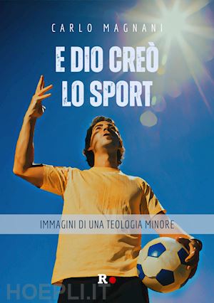 magnani carlo - e dio creò lo sport. immagini di una teologia minore