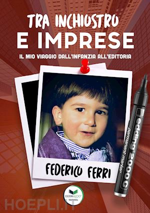 ferri federico - tra inchiostro e imprese. il mio viaggio dall'infanzia all'editoria