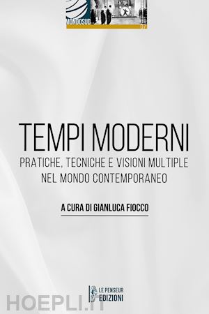 fiocco g.(curatore) - tempi moderni. pratiche, tecniche e visioni multiple nel mondo contemporaneo