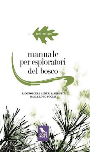 carletto elisa - manuale per esploratori del bosco. riconoscere alberi e arbusti dalle loro foglie. ediz. illustrata