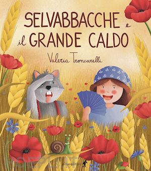 troncarelli valeria - selvabbacche e il grande caldo. ediz. illustrata