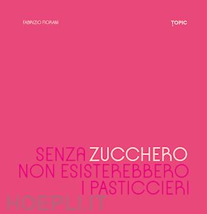 fiorani fabrizio - senza zucchero non esisterebbero i pasticcieri