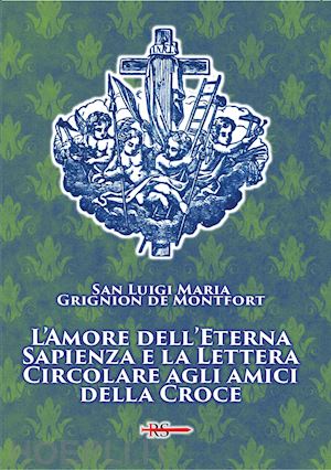 grignion de montfort louis-marie (santo) - l'amore dell'eterna sapienza e la lettera circolare agli amici della croce