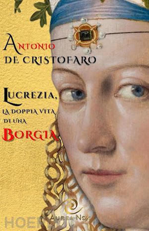 de cristofaro antonio - lucrezia, la doppia vita di una borgia