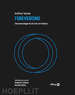 tanner grafton; clamar r. (curatore); sisto d. (curatore) - foreverismo. fenomenologia di cio' che non finisce