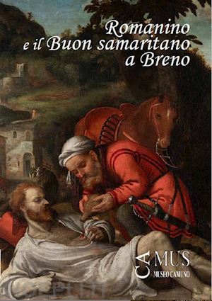 troletti federico; valagussa giovanni; marubbi mario - romanino e il «buon samaritano» a breno. breno, museo camuno, 2 agosto - 13 ottobre 2024