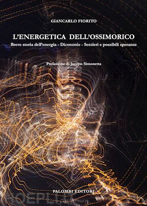 fiorito giancarlo - l'energetica dell'ossimorico. breve storia dell'energia. dicotomie. sentieri e possibili speranze