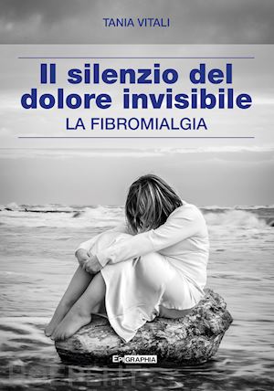 vitali tania - il silenzio del dolore invisibile - la fibromialgia