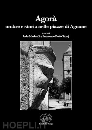 marinelli i.(curatore); tanzj f. p.(curatore) - agorà. ombre e storia nelle piazze di agnone