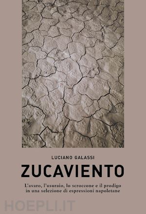 galassi luciano - zucaviento. l'avaro, l'usuraio, lo scroccone e il prodigo in una selezione di espressioni napoletane