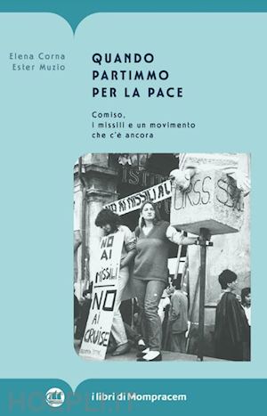 corna elena; muzio ester - quando partimmo per la pace. comiso, i missili e un movimento che c'e' ancora