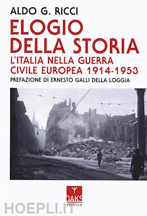 ricci aldo giovanni - elogio della storia. l'italia nella guerra civile europea 1914-1953