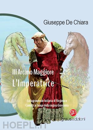 de chiara giuseppe - iii arcano maggiore. l'imperatrice. la lagrimosa historia di virginio e camilla ai tempi della regina giovanna