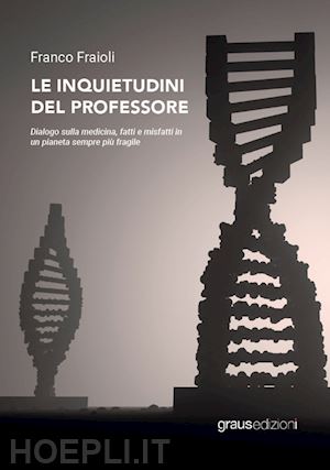 fraioli franco - le inquietudini del professore. dialogo sulla medicina, fatti e misfatti in un pianeta sempre più fragile