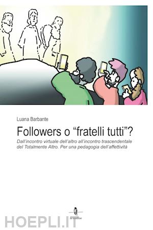 barbante luana - followers o «fratelli tutti»?. dall'incontro virtuale dell'altro all'incontro trascendentale del totalmente altro. per una pedagogia dell'affettività