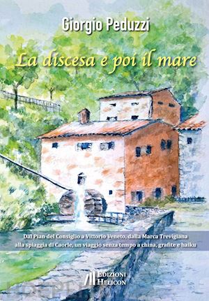 peduzzi giorgio - la discesa e poi il mare. dal pian del cansiglio a vittorio veneto, dalla marca trevigiana al mare di caorle, un viaggio senza tempo a china, grafite e haiku