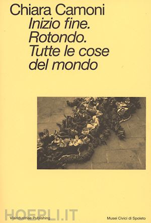 camoni chiara - inizio fine. rotondo. tutte le cose del mondo. ediz. italiana e inglese