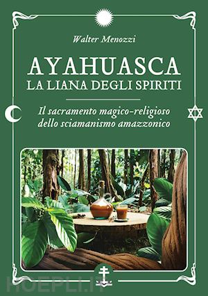 menozzi walter - ayahuasca. la liana degli spiriti. il sacramento magico-religioso dello sciamanismo amazzonico