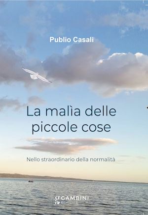 casali publio - la malìa delle piccole cose. nello straordinario della normalità