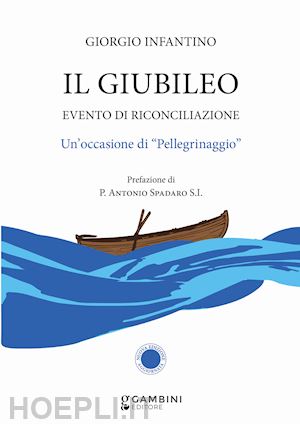 infantino giorgio - il giubileo. evento di riconciliazione. un'occasione di «pellegrinaggio»