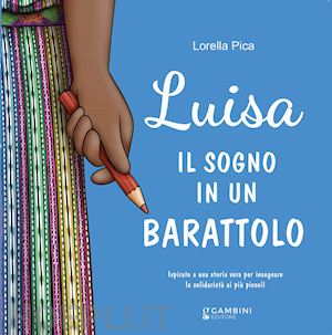 pica lorella - luisa. il sogno in un barattolo. ispirato a una storia vera per insegnare la solidarietà ai più piccoli