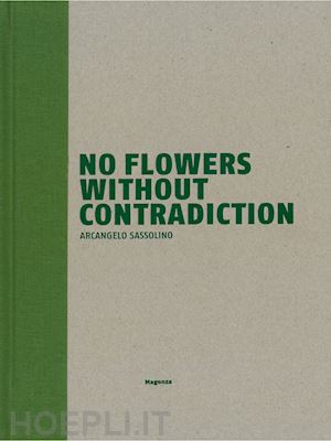 barbero luca massimo; cortellessa andrea; repetto paolo - no flowers without contradiction. arcangelo sassolino. ediz. italiana e inglese