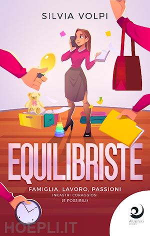 volpi silvia - equilibriste. famiglia, lavoro, passioni. incastri coraggiosi (e possibili)