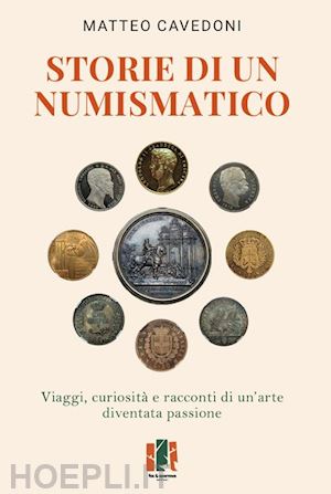 cavedoni matteo - storie di un numismatico. viaggi, curiosità e racconti di un'arte diventata passione