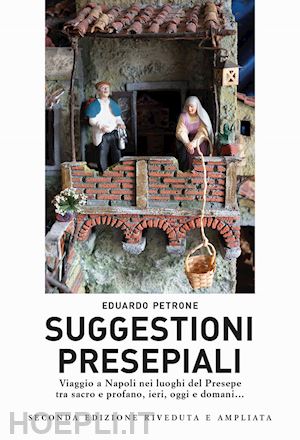 petrone eduardo - suggestioni presepiali. viaggio a napoli nei luoghi del presepe tra sacro e prof